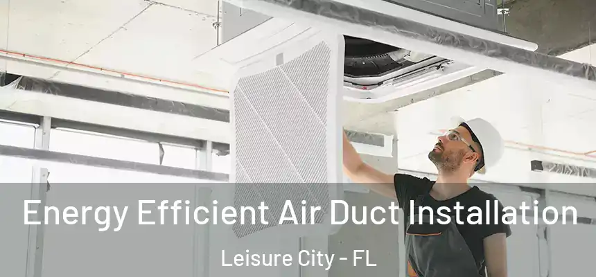 Energy Efficient Air Duct Installation Leisure City - FL