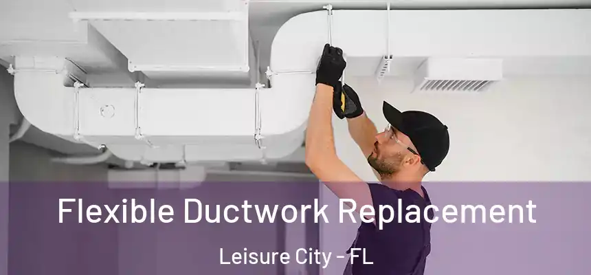  Flexible Ductwork Replacement Leisure City - FL